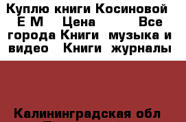 Куплю книги Косиновой  Е.М. › Цена ­ 500 - Все города Книги, музыка и видео » Книги, журналы   . Калининградская обл.,Пионерский г.